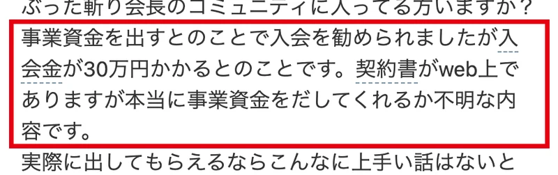 Yahoo!知恵袋の質問。事業資金を出すとのことで入会を勧められましたが入会金が30万円かかるとのこと、契約書は本当に事業資金を出してくれるか不明な内容と書かれている