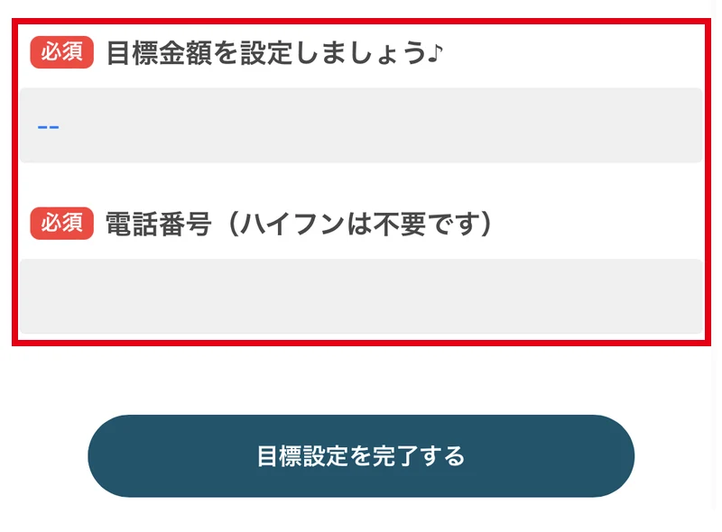 目標設定のページで「目標金額を設定しましょう♪」と「電話番号(ハイフンは不要です)」がどちらも必須になっている画面